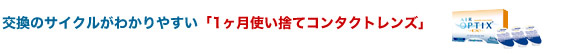 交換のサイクルがわかりやすい「1ヶ月使い捨てコンタクトレンズ」